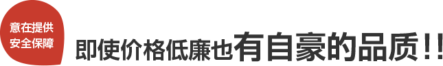 意在提供安全保障即使价格低廉也有自豪的品质!!