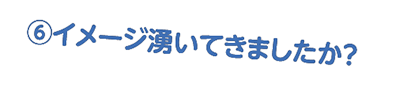 イメージ湧いてきましたか？