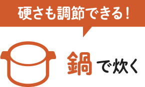 硬さも調節できる！鍋で炊く