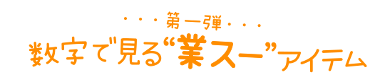 第一弾｜数字で見る業スーアイテム